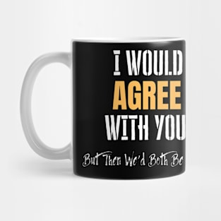 I Would Agree With You But... Mug